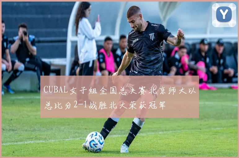 CUBAL女子组全国总决赛北京师大以总比分2-1战胜北大荣获冠军