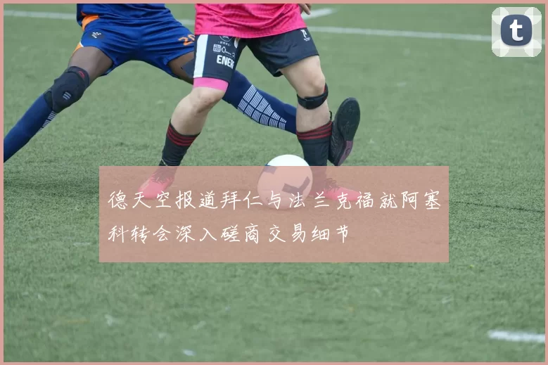 德天空报道拜仁与法兰克福就阿塞科转会深入磋商交易细节