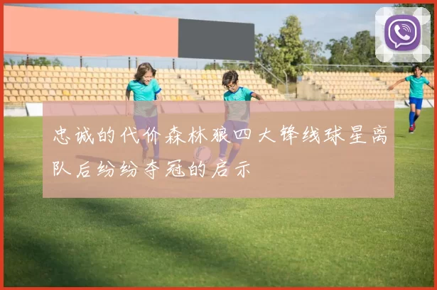 忠诚的代价森林狼四大锋线球星离队后纷纷夺冠的启示